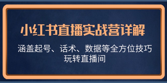 小红书直播实战营详解，涵盖起号、话术、数据等全方位技巧，玩转直播间-墨韵博客