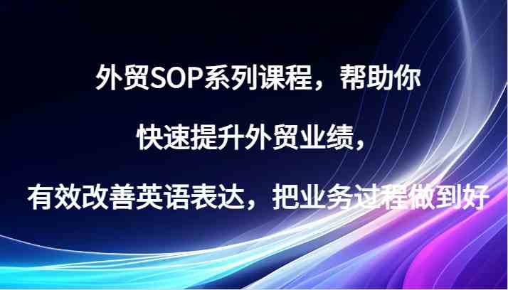 外贸SOP系列课程，帮助你快速提升外贸业绩，有效改善英语表达，把业务过程做到好-墨韵博客