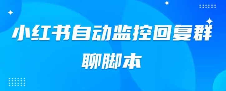 小红书群聊自动监控回复软件，脚本24小时实时监控小红书群聊-墨韵博客