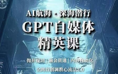 AI航海·深海潜行，GPT自媒体精英课，全网首创调教心流法3.0-墨韵博客