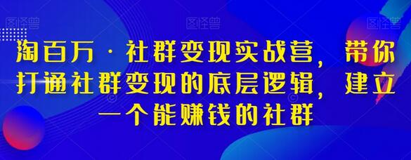 淘百万·社群变现实战营，带你打通社群变现的底层逻辑，建立一个能赚钱的社群-墨韵博客