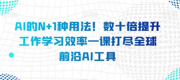 AI的N+1种用法！数十倍提升工作学习效率一课打尽全球前沿AI工具-墨韵博客