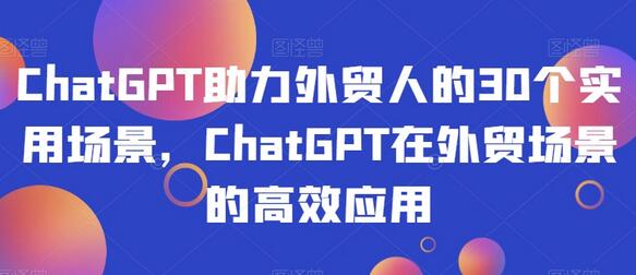 ChatGPT助力外贸人的30个实用场景，ChatGPT在外贸场景的高效应用-墨韵博客
