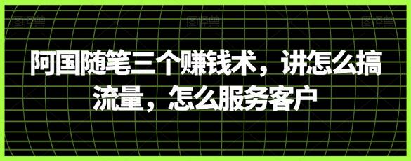 阿国随笔三个赚钱术，讲怎么搞流量，怎么服务客户-墨韵博客