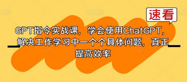 GPT指令实战课，学会使用ChatGPT，解决工作学习中一个个具体问题，真正提高效率-墨韵博客