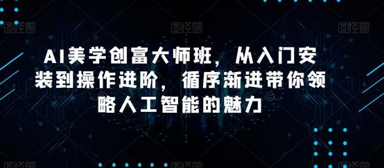 AI美学创富大师班，从入门安装到操作进阶，循序渐进带你领略人工智能的魅力-墨韵博客