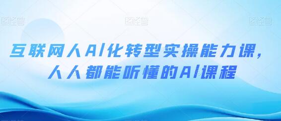 互联网人Al化转型实操能力课，人人都能听懂的Al课程-墨韵博客