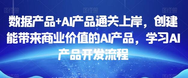 数据产品+AI产品通关上岸，创建能带来商业价值的AI产品，学习AI产品开发流程-墨韵博客