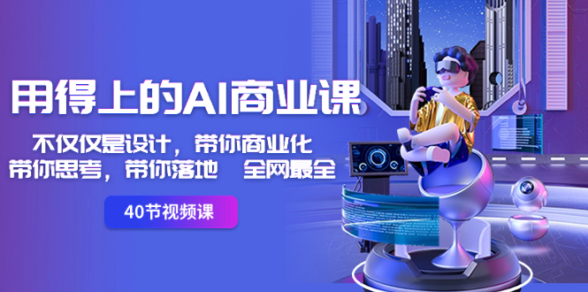用得上的-AI商业课：不仅仅是设计，带你商业化-带你思考-带你落地-全网最全-墨韵博客