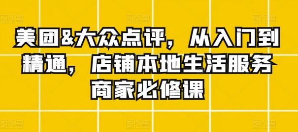 美团&大众点评，从入门到精通，店铺本地生活服务商家必修课-墨韵博客