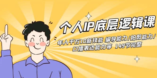 个人IP底层逻辑课：年入千万10新技能 编导能力/拍剪能力/口播表达能力等149节完整-墨韵博客