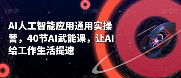 AI人工智能应用通用实操营，40节AI武能课，让AI给工作生活提速-墨韵博客