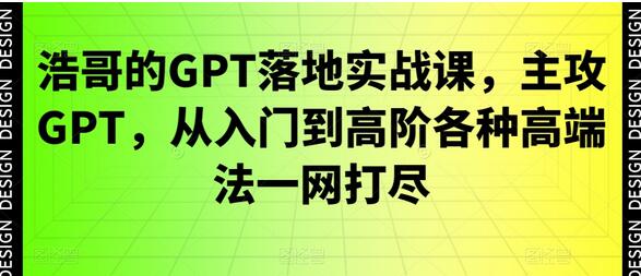 浩哥的GPT落地实战课，主攻GPT，从入门到高阶各种高端法一网打尽-墨韵博客