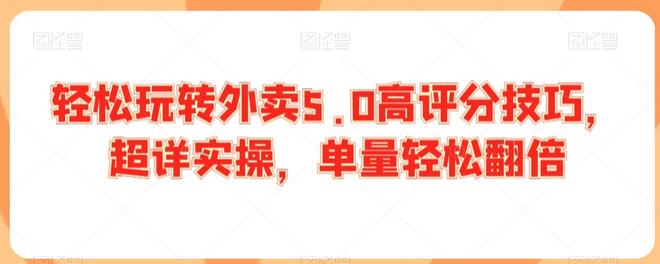 轻松玩转外卖5.0高评分技巧，超详实操，单量轻松翻倍-墨韵博客