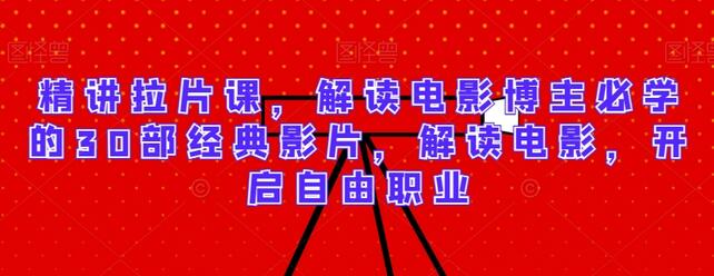 精讲拉片课，解读电影博主必学的30部经典影片，解读电影，开启自由职业-墨韵博客