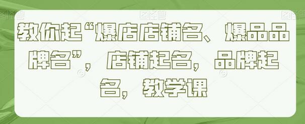 教你起“爆店店铺名、爆品品牌名”，店铺起名，品牌起名，教学课-墨韵博客
