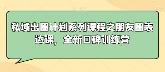 私域出圈计划系列课程之朋友圈表达课，全新口碑训练营-墨韵博客