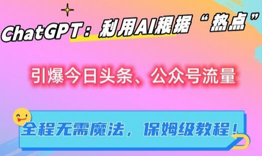ChatGPT：利用AI根据“热点”引爆今日头条、公众号流量，无需魔法，保姆级教程-墨韵博客