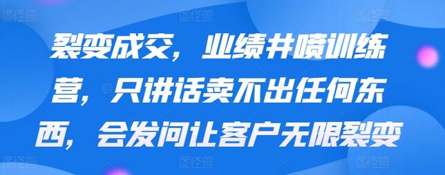 裂变成交，业绩井喷训练营，只讲话卖不出任何东西，会发问让客户无限裂变-墨韵博客