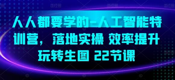 人人都要学的-人工智能特训营，落地实操 效率提升 玩转生图(22节课)-墨韵博客
