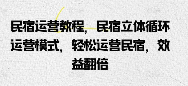 民宿运营教程，民宿立体循环运营模式，轻松运营民宿，效益翻倍-墨韵博客