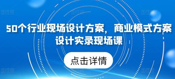 50个行业现场设计方案，​商业模式方案设计实录现场课-墨韵博客