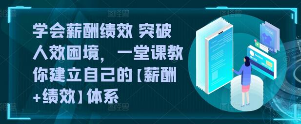学会薪酬绩效 突破人效困境，​一堂课教你建立自己的【薪酬+绩效】体系-墨韵博客