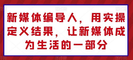 新媒体编导人，用实操定义结果，让新媒体成为生活的一部分-墨韵博客
