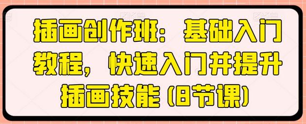 插画创作班：基础入门教程，快速入门并提升插画技能(8节课)-墨韵博客