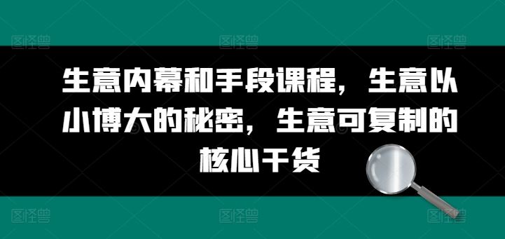 生意内幕和手段课程，生意以小博大的秘密，生意可复制的核心干货-墨韵博客