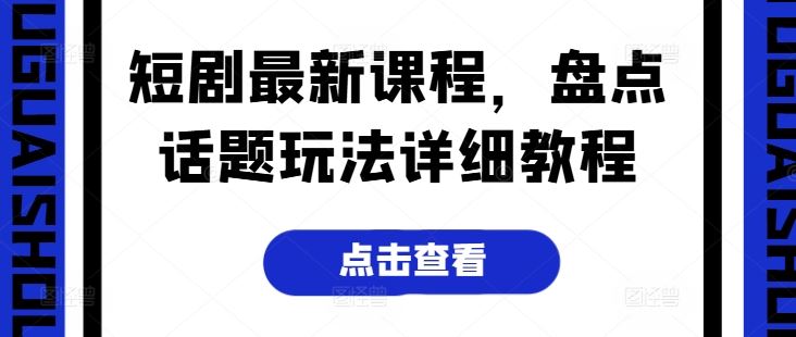 短剧最新课程，盘点话题玩法详细教程-墨韵博客