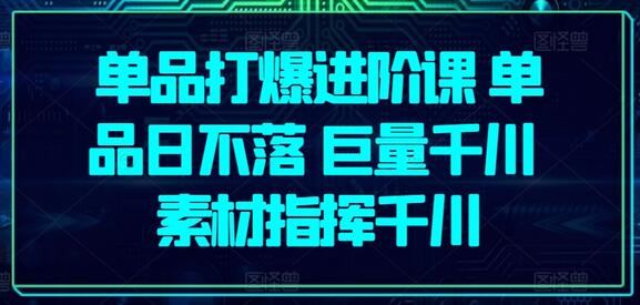 单品打爆进阶课 单品日不落 巨量千川 素材指挥千川-墨韵博客