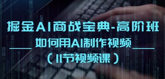 掘金AI商战宝典-高阶班：如何用AI制作视频(11节视频课)-墨韵博客