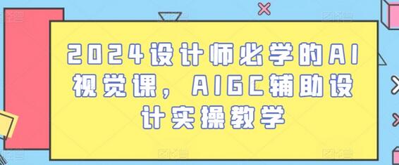 2024设计师必学的AI视觉课，AIGC辅助设计实操教学-墨韵博客