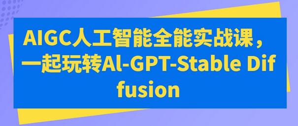 AIGC人工智能全能实战课，一起玩转Al-GPT-Stable Diffusion-墨韵博客