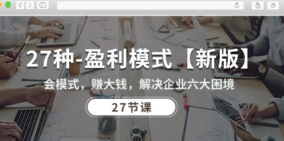 27种盈利模式【新版】会模式，赚大钱，解决企业六大困境 (27节课)-墨韵博客