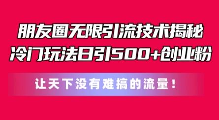 朋友圈无限引流技术，一个冷门玩法日引500+创业粉，让天下没有难搞的流量【揭秘】-墨韵博客