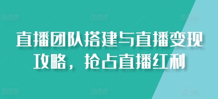 直播团队搭建与直播变现攻略，抢占直播红利-墨韵博客