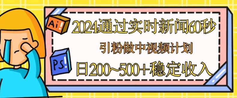 2024通过实时新闻60秒，引粉做中视频计划或者流量主，日几张稳定收入【揭秘】-墨韵博客