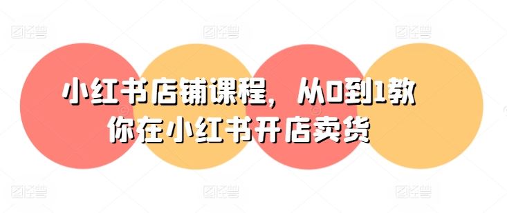 小红书店铺课程，从0到1教你在小红书开店卖货-墨韵博客