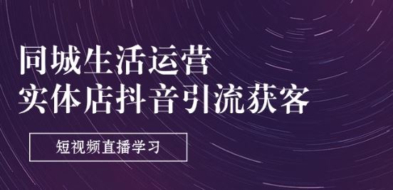 同城生活运营-实体店抖音引流获客：短视频直播学习(9节课)-墨韵博客