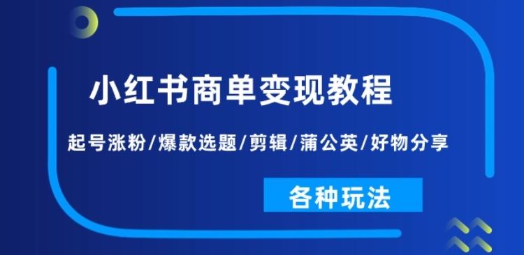 小红书商单变现教程：起号涨粉/爆款选题/剪辑/蒲公英/好物分享/各种玩法-墨韵博客