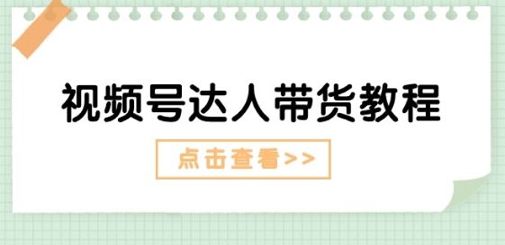 视频号达人带货教程：达人剧情打法(长期)+达人带货广告(短期)-墨韵博客
