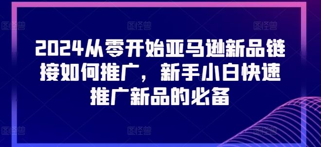 2024从零开始亚马逊新品链接如何推广，新手小白快速推广新品的必备-墨韵博客