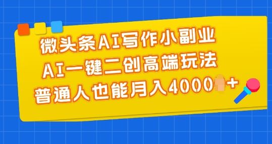 微头条AI写作小副业，AI一键二创高端玩法 普通人也能月入4000+【揭秘】-墨韵博客