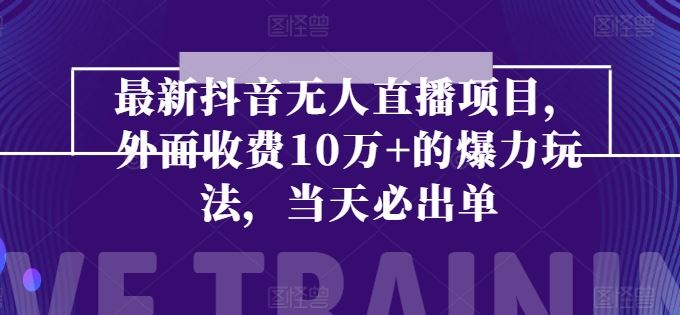 最新抖音无人直播项目，外面收费10w+的爆力玩法，当天必出单-墨韵博客
