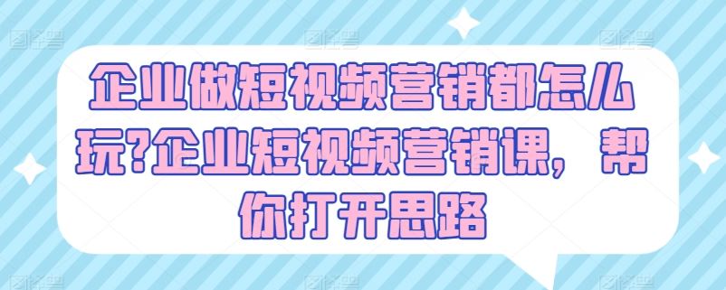 企业做短视频营销都怎么玩?企业短视频营销课，帮你打开思路-墨韵博客