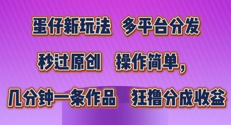 蛋仔新玩法，多平台分发，秒过原创，操作简单，几分钟一条作品，狂撸分成收益【揭秘】-墨韵博客