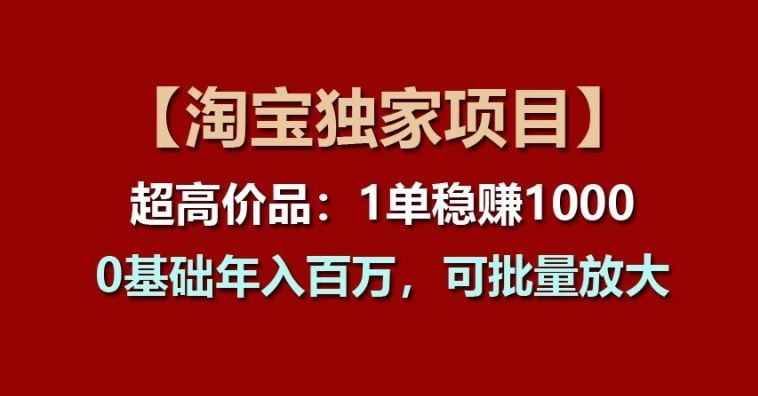 【淘宝独家项目】超高价品：1单稳赚1k多，0基础年入百W，可批量放大【揭秘】-墨韵博客