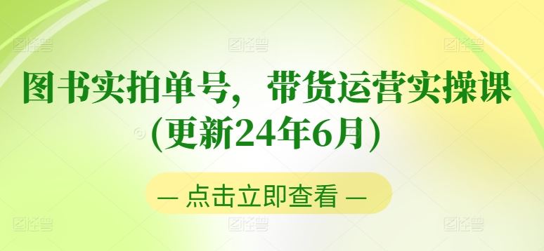 图书实拍单号，带货运营实操课(更新24年6月)，0粉起号，老号转型，零基础入门+进阶-墨韵博客